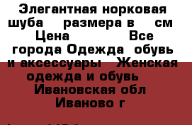 Элегантная норковая шуба 52 размера в 90 см › Цена ­ 38 000 - Все города Одежда, обувь и аксессуары » Женская одежда и обувь   . Ивановская обл.,Иваново г.